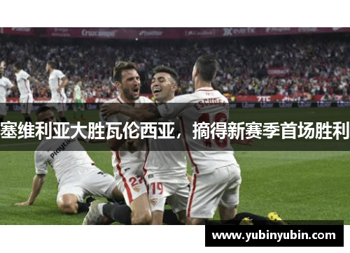 塞维利亚大胜瓦伦西亚，摘得新赛季首场胜利