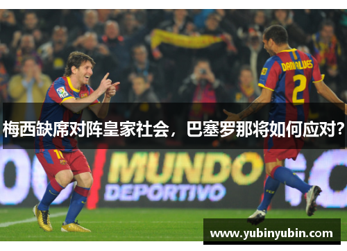 梅西缺席对阵皇家社会，巴塞罗那将如何应对？