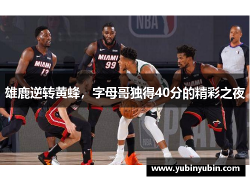 雄鹿逆转黄蜂，字母哥独得40分的精彩之夜