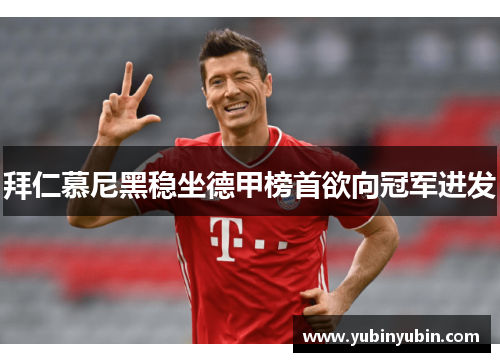 拜仁慕尼黑稳坐德甲榜首欲向冠军进发
