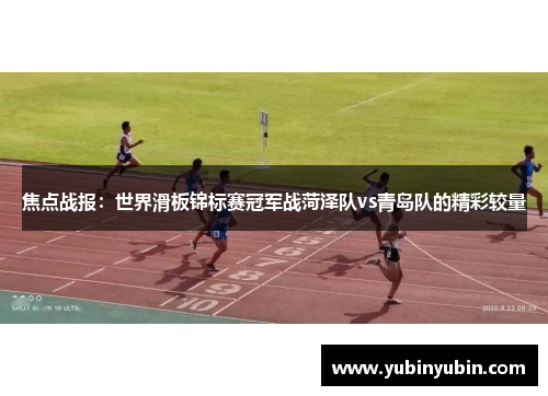 焦点战报：世界滑板锦标赛冠军战菏泽队vs青岛队的精彩较量