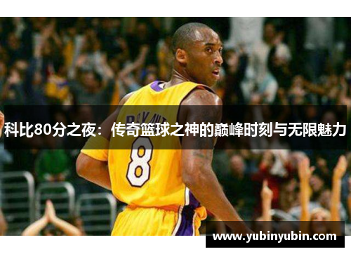 科比80分之夜：传奇篮球之神的巅峰时刻与无限魅力