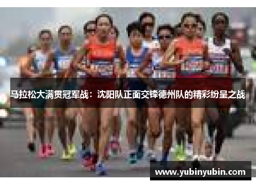 马拉松大满贯冠军战：沈阳队正面交锋德州队的精彩纷呈之战