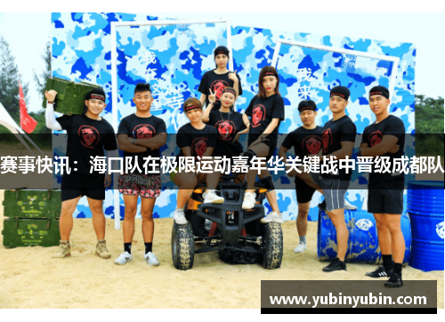 赛事快讯：海口队在极限运动嘉年华关键战中晋级成都队