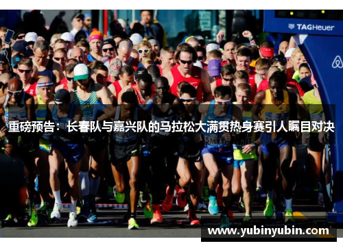 重磅预告：长春队与嘉兴队的马拉松大满贯热身赛引人瞩目对决