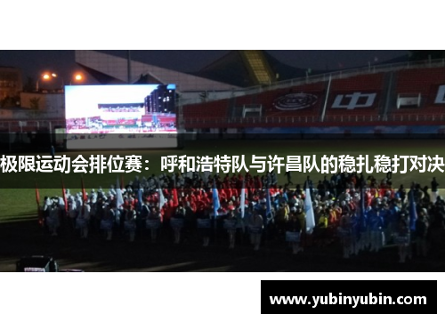 极限运动会排位赛：呼和浩特队与许昌队的稳扎稳打对决
